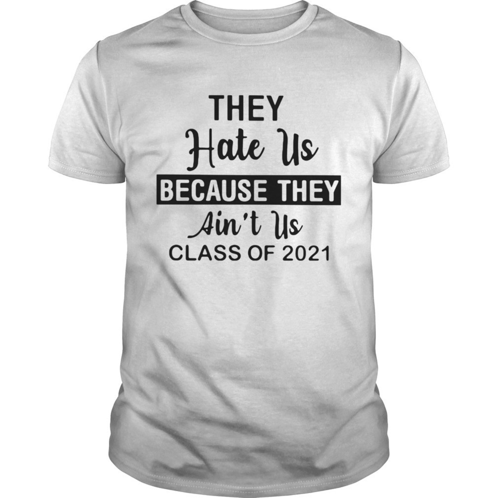 They Hate Us Because They Aint Us Class Of 2021 Shirt